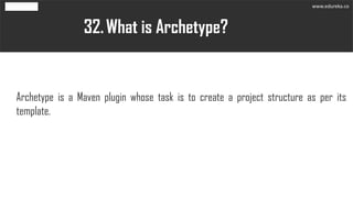 What is Archetype?32.
Archetype is a Maven plugin whose task is to create a project structure as per its
template.
www.edu...