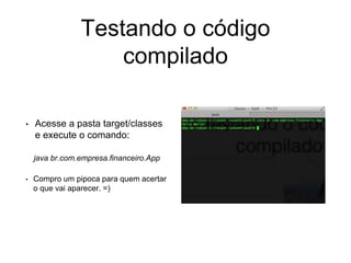 Testando o código
compilado
• Acesse a pasta target/classes
e execute o comando:
java br.com.empresa.financeiro.App
• Compro um pipoca para quem acertar
o que vai aparecer. =)
 