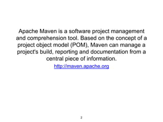 Apache Maven is a software project management
and comprehension tool. Based on the concept of a
project object model (POM), Maven can manage a
project's build, reporting and documentation from a
central piece of information.
http://maven.apache.org
2
 
