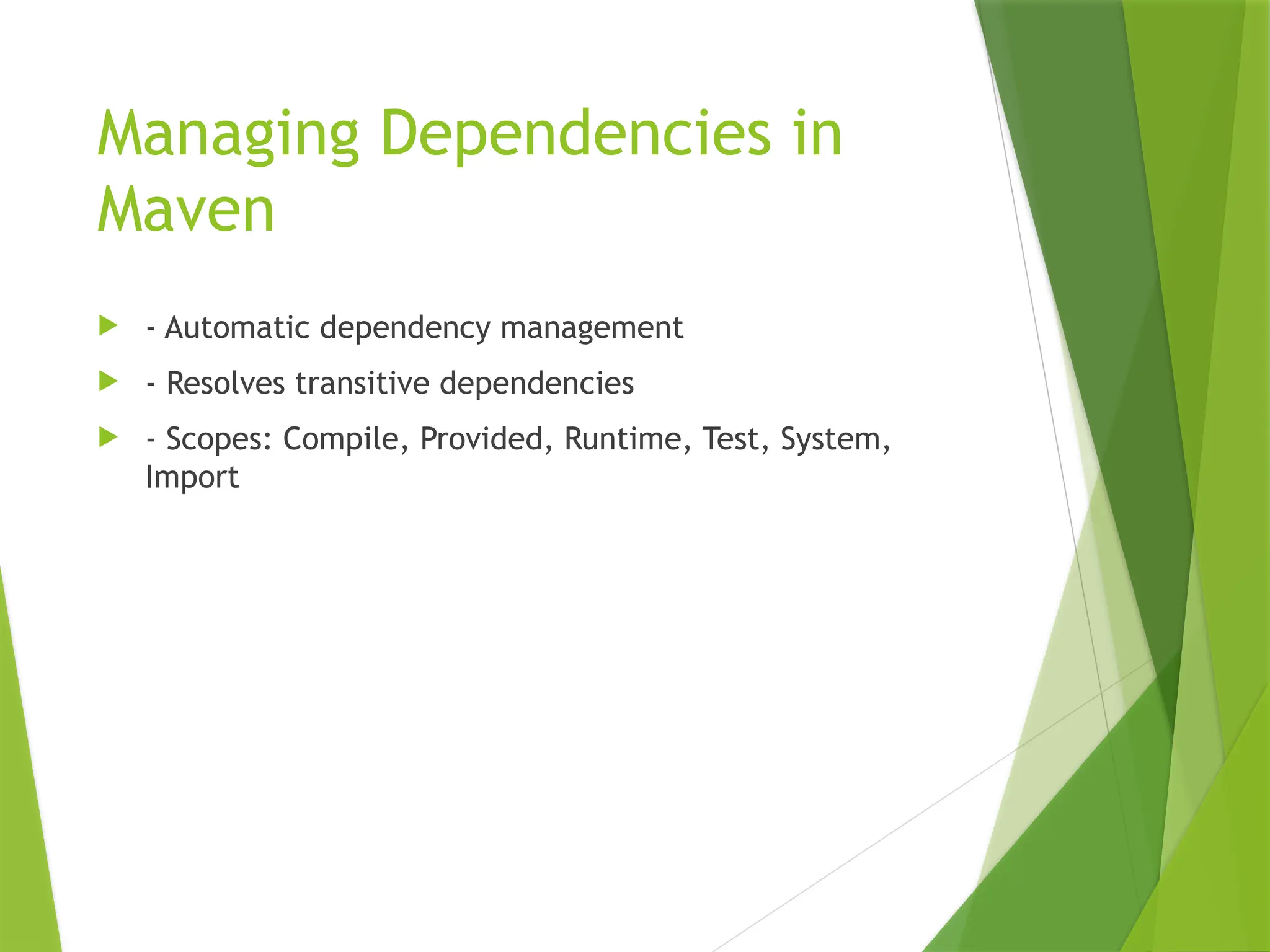 Managing Dependencies in
Maven
 - Automatic dependency management
 - Resolves transitive dependencies
 - Scopes: Compile, Provided, Runtime, Test, System,
Import
 