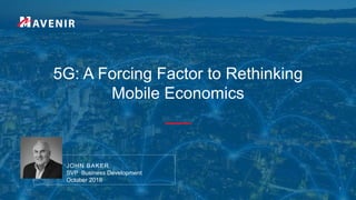 5G: A Forcing Factor to Rethinking
Mobile Economics
JOHN BAKER
SVP Business Development
October 2018
1
 