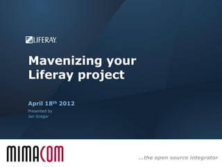 Mavenizing your
Liferay project

April 18th 2012
Presented by
Jan Gregor




                  …the open source integrator
 