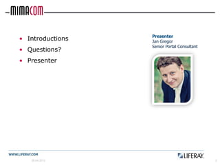 Presenter
• Introductions   Jan Gregor
                  Senior Portal Consultant
• Questions?
• Presenter




   26.04.2012                                2
 