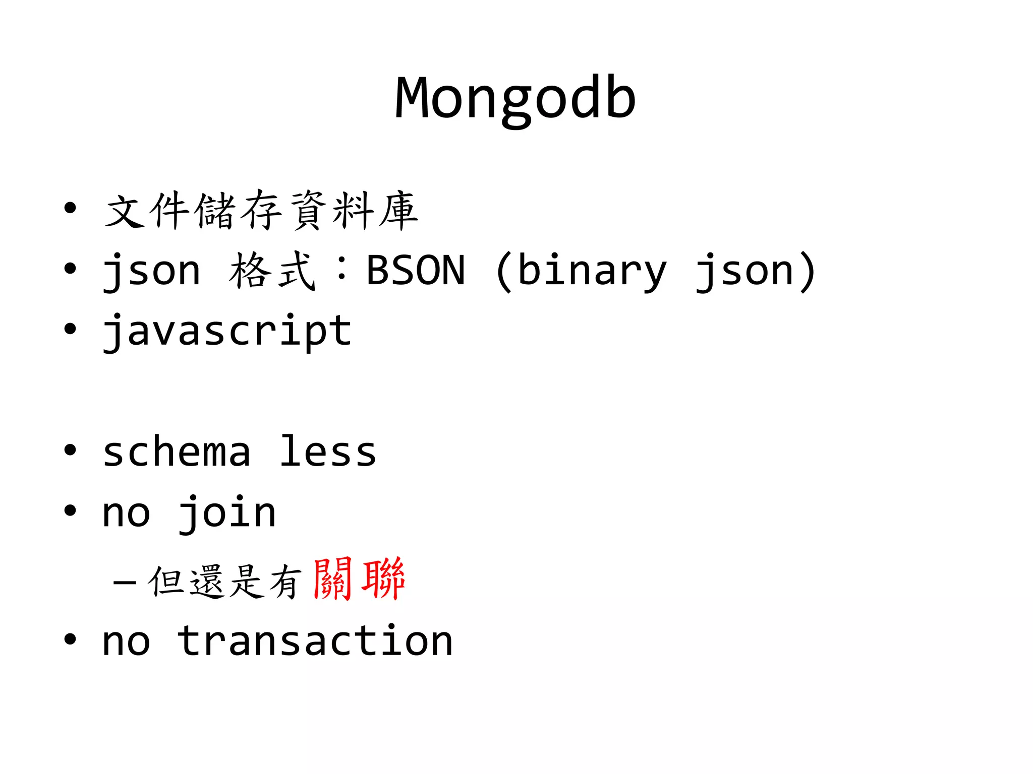 Mongodb
• 文件儲存資料庫
• json 格式：BSON (binary json)
• javascript
• schema less
• no join
– 但還是有關聯
• no transaction
 