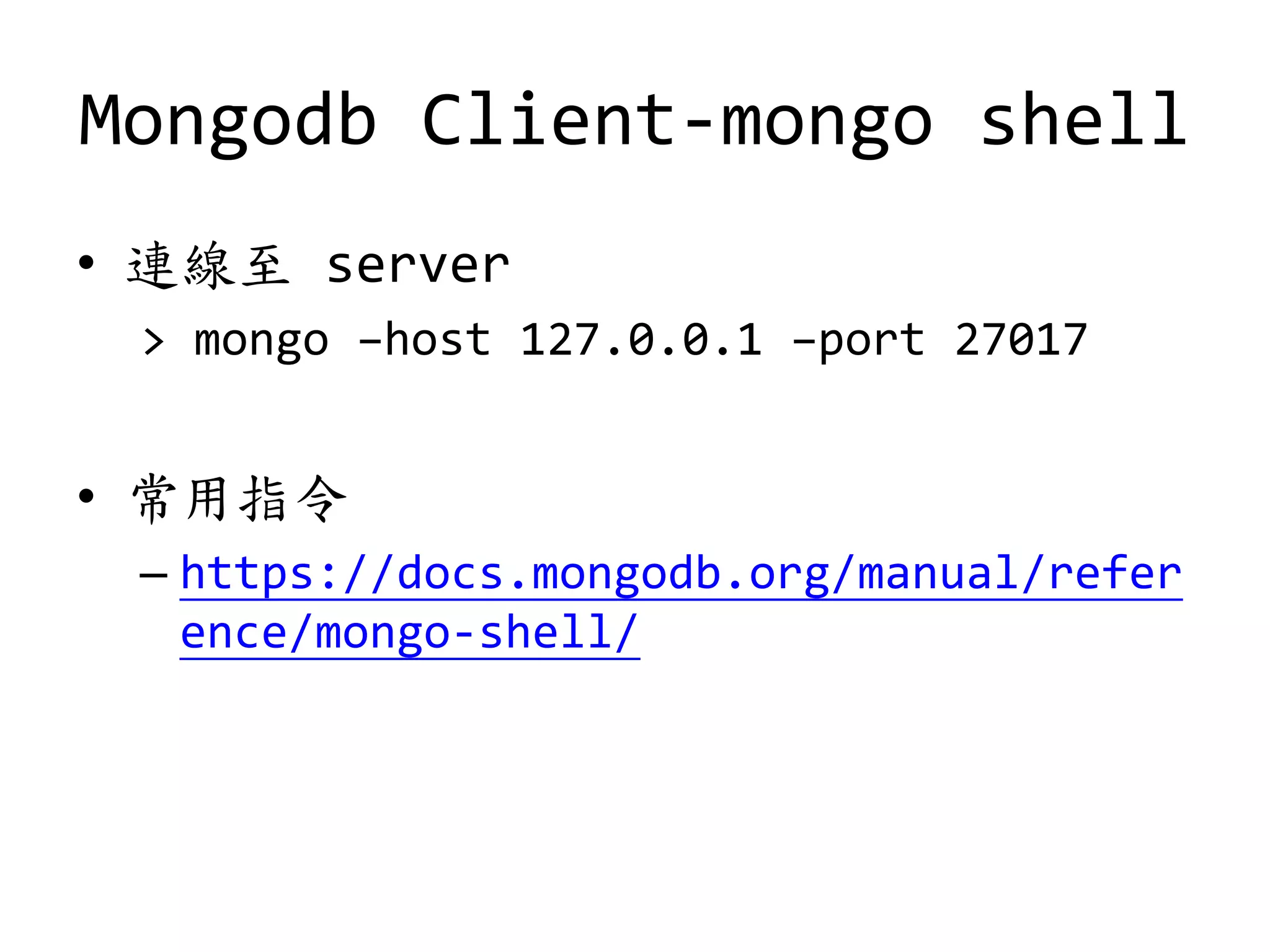 Mongodb Client-mongo shell
• 連線至 server
> mongo –host 127.0.0.1 –port 27017
• 常用指令
– https://docs.mongodb.org/manual/refer
ence/mongo-shell/
 