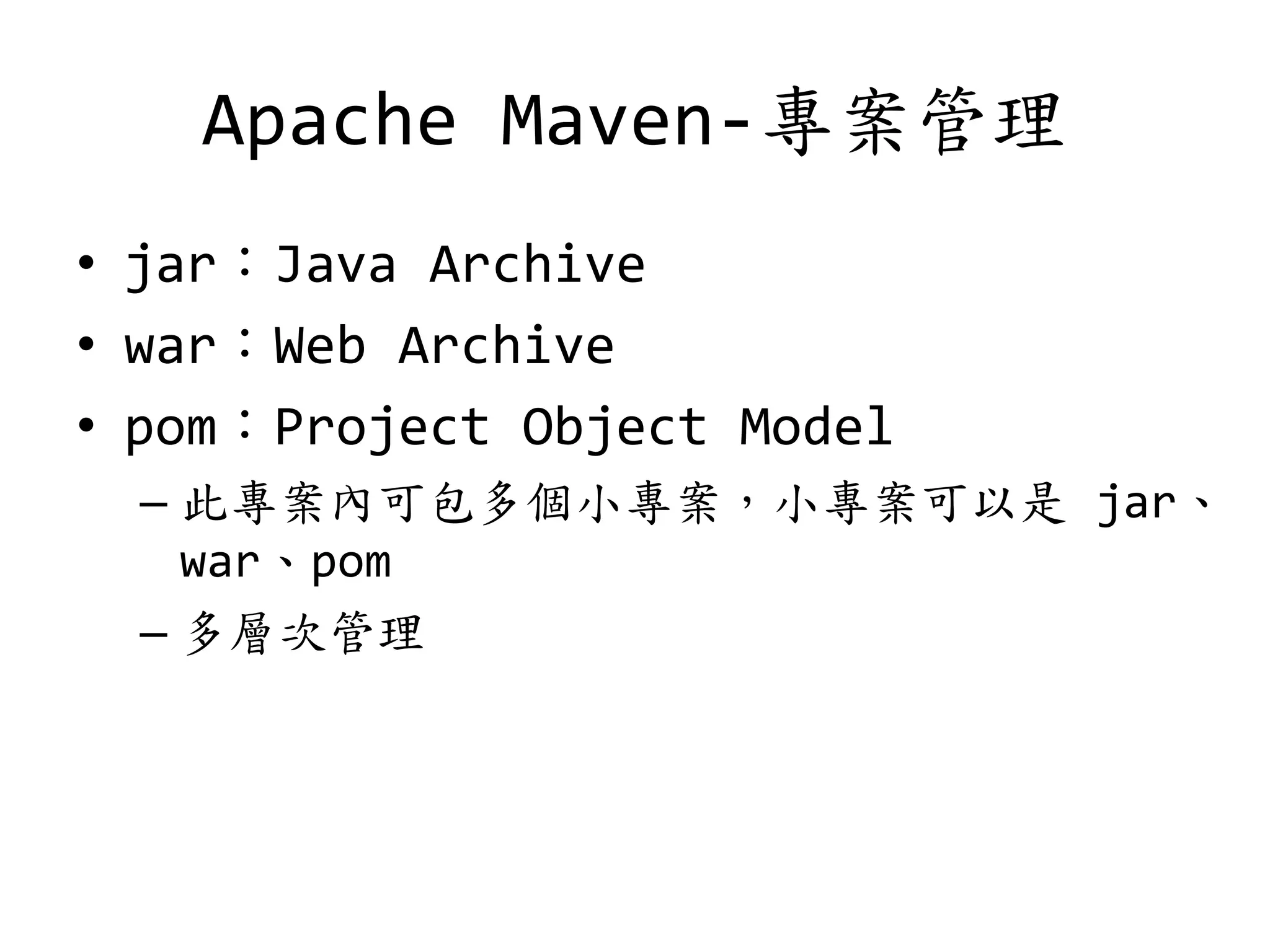 Apache Maven-專案管理
• jar：Java Archive
• war：Web Archive
• pom：Project Object Model
– 此專案內可包多個小專案，小專案可以是 jar、
war、pom
– 多層次管理
 