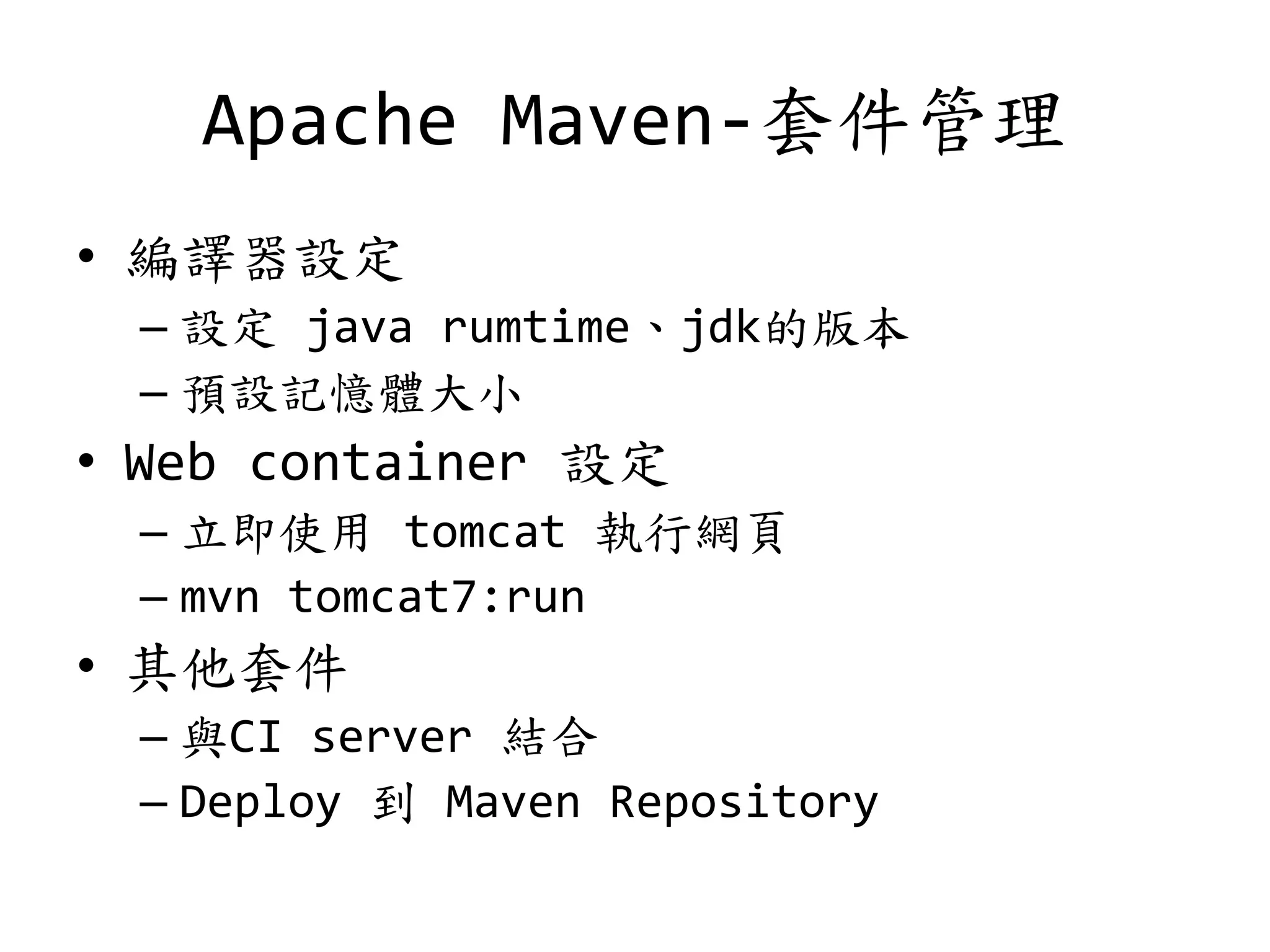Apache Maven-套件管理
• 編譯器設定
– 設定 java rumtime、jdk的版本
– 預設記憶體大小
• Web container 設定
– 立即使用 tomcat 執行網頁
– mvn tomcat7:run
• 其他套件
– 與CI server 結合
– Deploy 到 Maven Repository
 