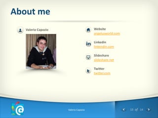 About me
   Valerio Capozio                     Website
                                       angelusworld.com

                                       Linkedin
                                       linkendin.com

                                       Slideshare
                                       slideshare.net

                                       Twitter
                                       twitter.com




                     Valerio Capozio                      13 of 14
 