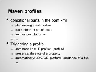 Multimodule builds
• call sub-projects in parent folder
<packaging>pom</packaging>
<modules>
<module>core</module>
<module>web-client</module>
</modules>
• pom inheritance in sub-projects
<parent>
<groupId>...
<artifactId>...
<version>...
</parent>
• Computing the actual pom
mvn help:effective-pom
 