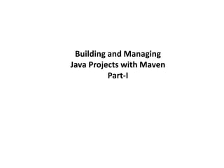 Building and Managing
Java Projects with Maven
Part-I
 