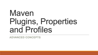 Maven
Plugins, Properties
and Profiles
ADVANCED CONCEPTS

 