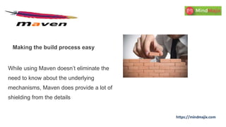 Making the build process easy
While using Maven doesn’t eliminate the
need to know about the underlying
mechanisms, Maven does provide a lot of
shielding from the details
 