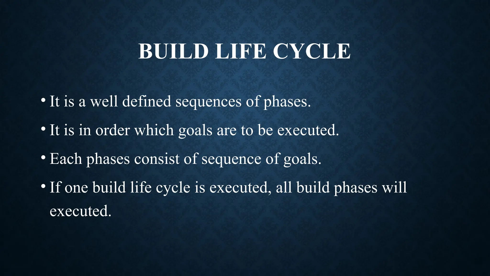 BUILD LIFE CYCLE
• It is a well defined sequences of phases.
• It is in order which goals are to be executed.
• Each phases consist of sequence of goals.
• If one build life cycle is executed, all build phases will
executed.
 
