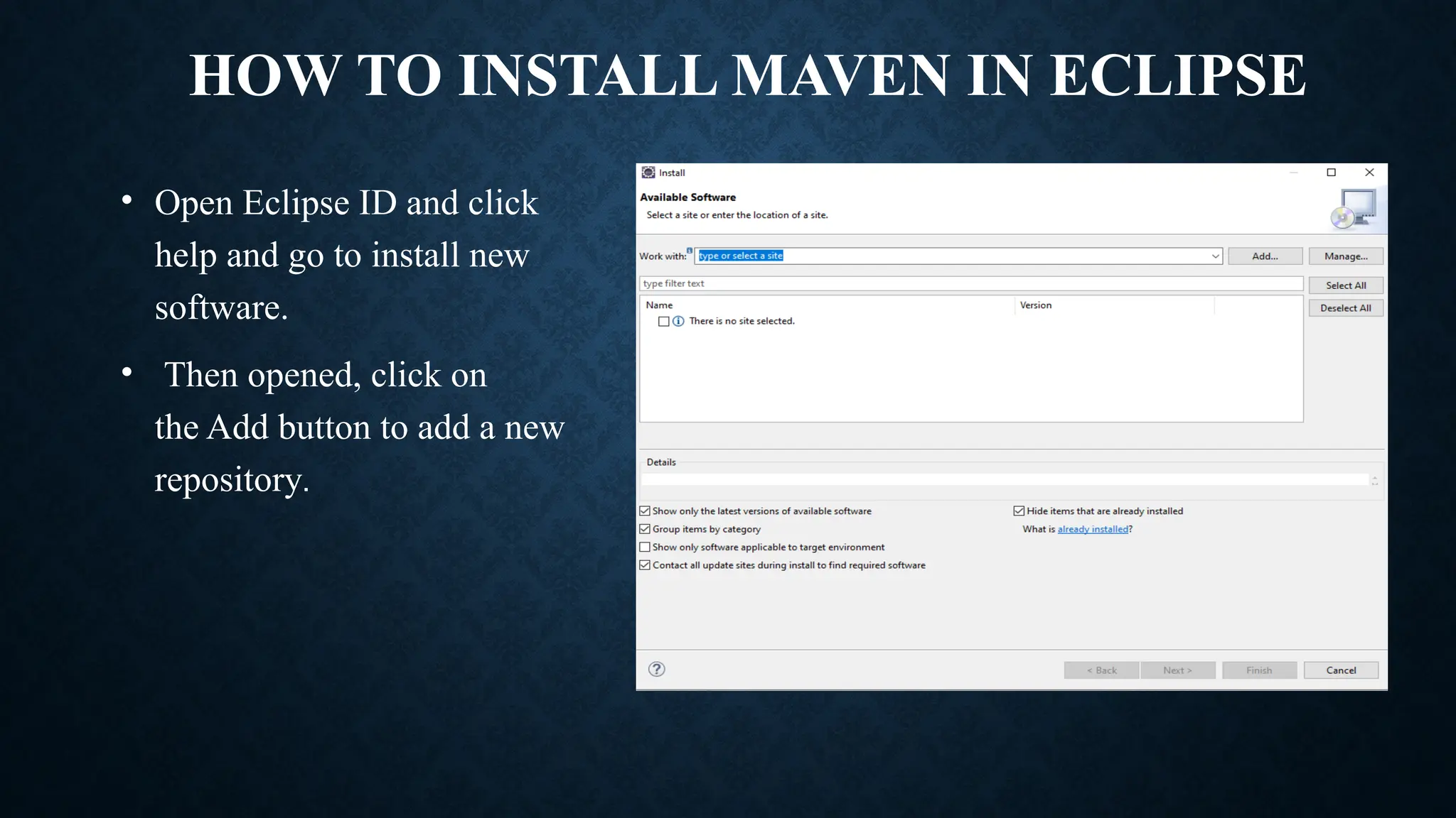 HOW TO INSTALL MAVEN IN ECLIPSE
• Open Eclipse ID and click
help and go to install new
software.
• Then opened, click on
the Add button to add a new
repository.
 