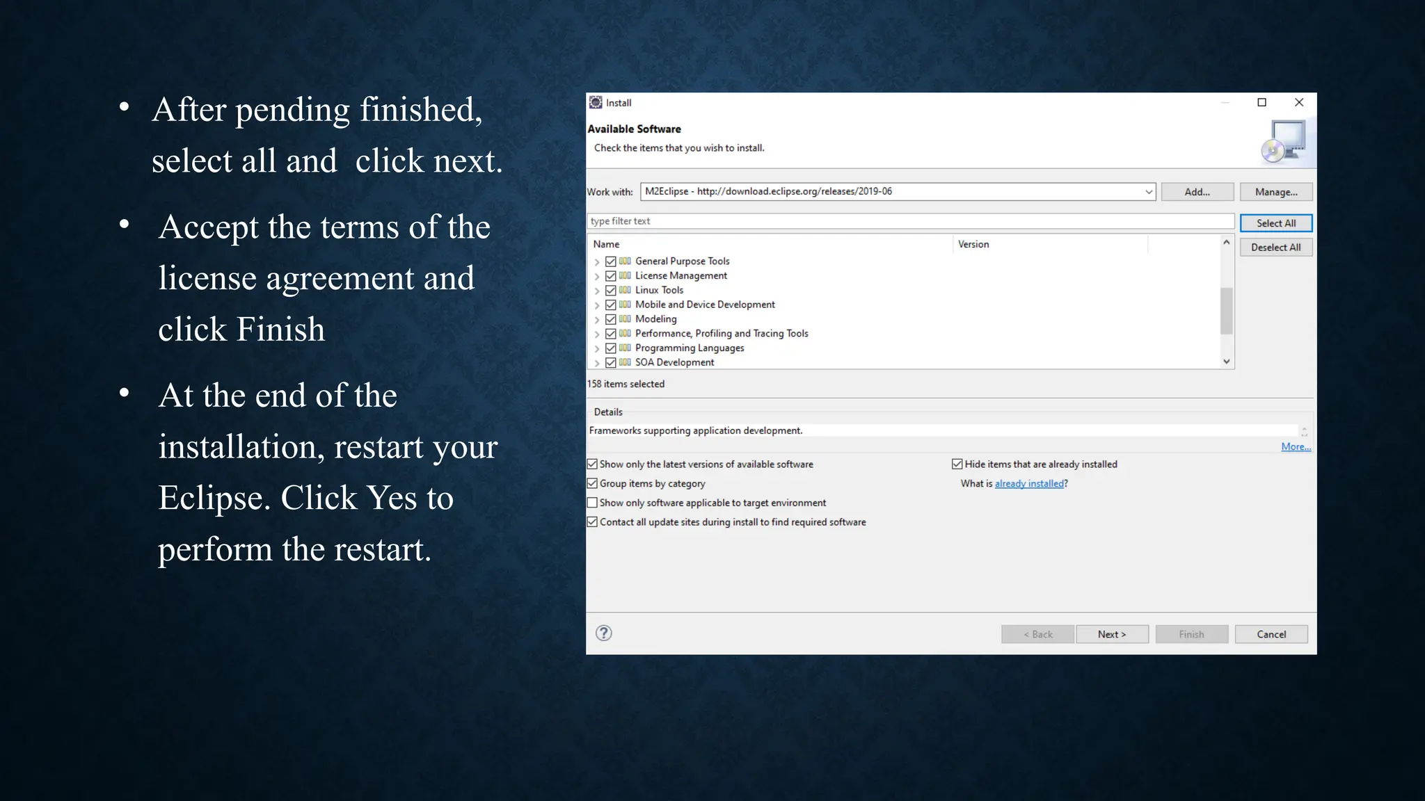 • After pending finished,
select all and click next.
• Accept the terms of the
license agreement and
click Finish
• At the end of the
installation, restart your
Eclipse. Click Yes to
perform the restart.
 