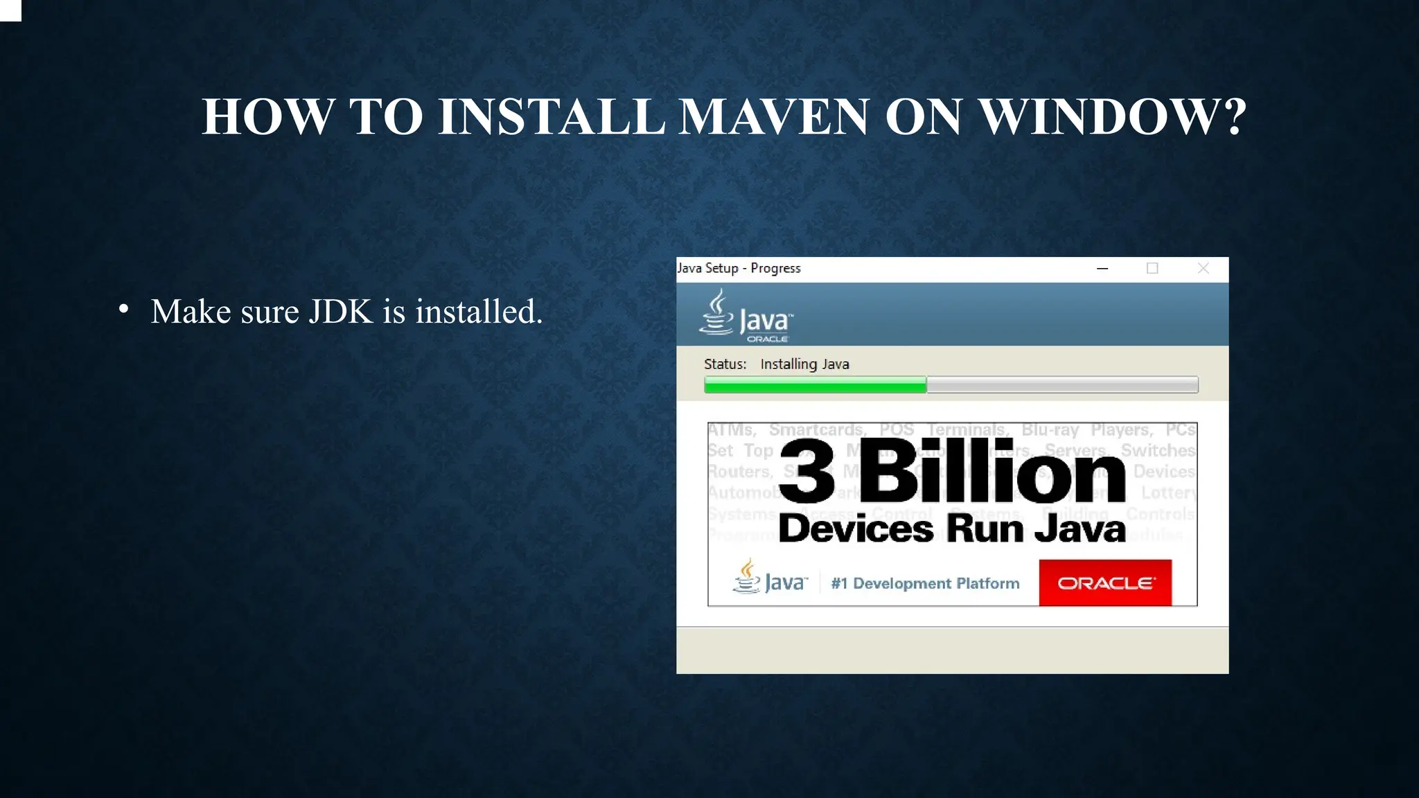 HOW TO INSTALL MAVEN ON WINDOW?
• Make sure JDK is installed.
 
