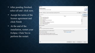• After pending finished,
select all and click next.
• Accept the terms of the
license agreement and
click Finish
• At the end of the
installation, restart your
Eclipse. Click Yes to
perform the restart.
 