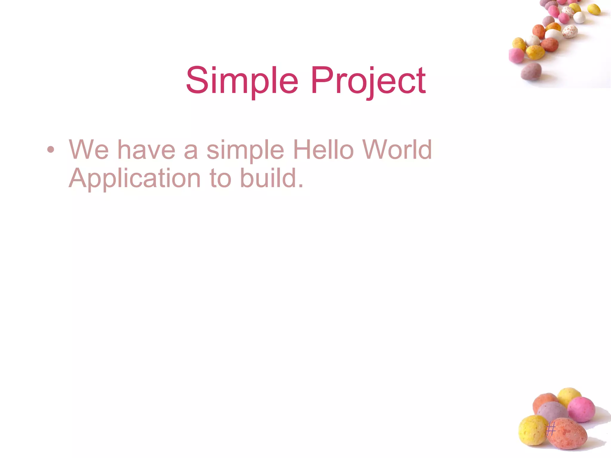 Simple Project We have a simple Hello World Application to build. 