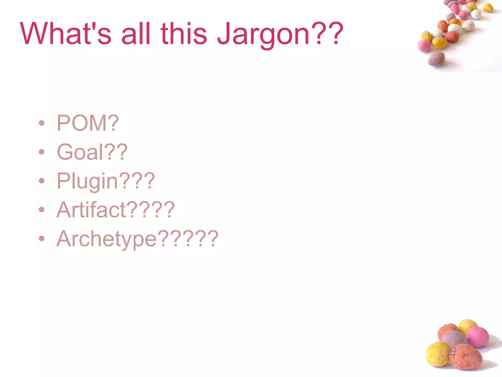 What's all this Jargon?? POM? Goal?? Plugin??? Artifact???? Archetype????? 