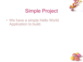 Simple Project We have a simple Hello World Application to build. 