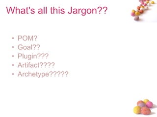 What's all this Jargon?? POM? Goal?? Plugin??? Artifact???? Archetype????? 