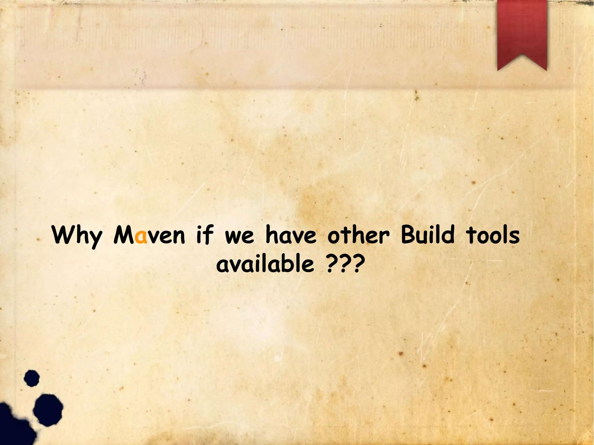 Why Maven if we have other Build tools
available ???
 