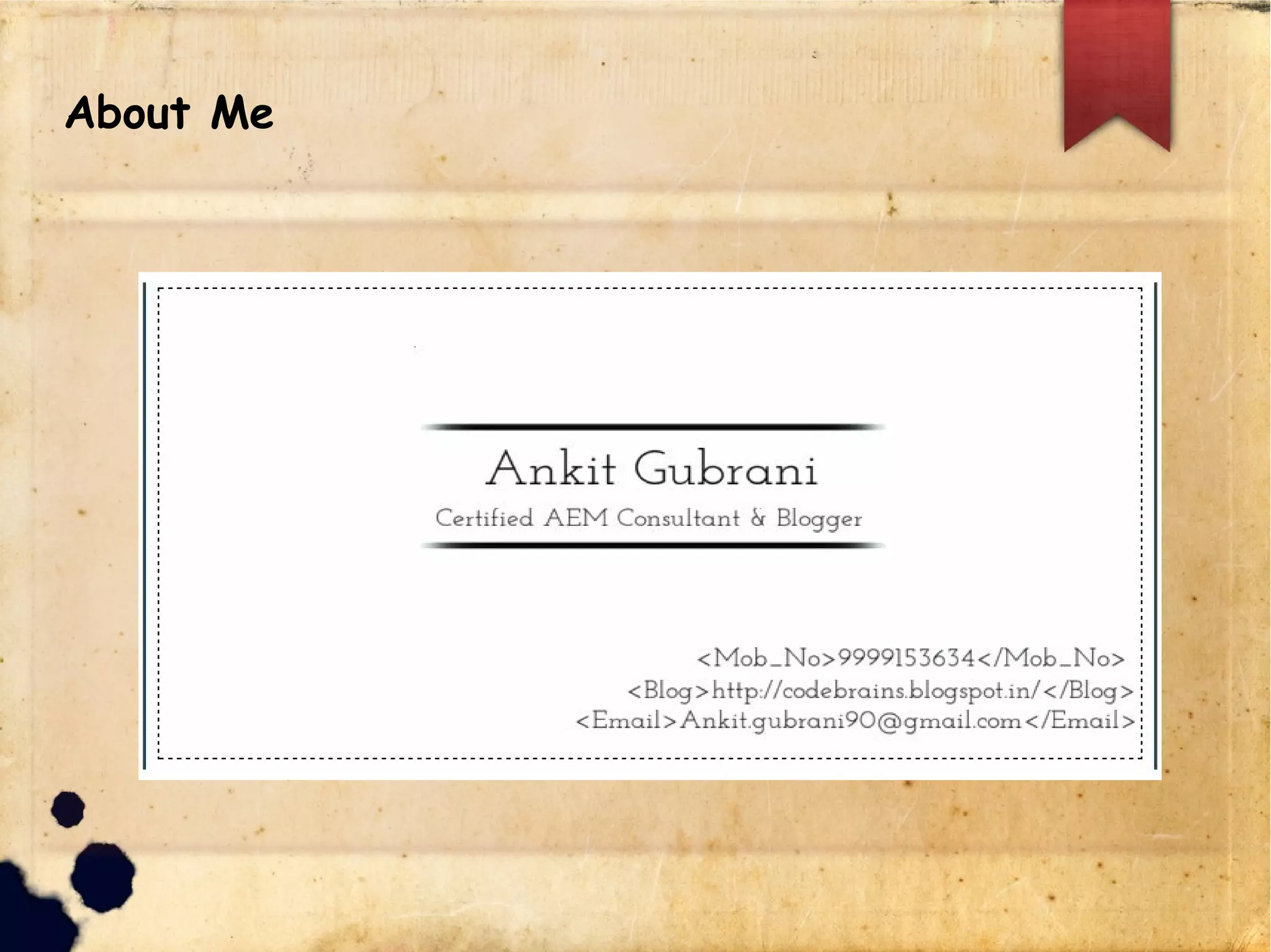 lAbout Me
.about-me{
name: Ankit Gubrani !Sr. AEM Developer;
email-id: ankit.gubrani@codebrains.co.in;
LinkedIn: in.linkedin.com/in/ankitgubrani;
twitter: @ankitgubrani90;
blog: codebrains.blogspot.in;
website : codebrains.co.in;
}
 