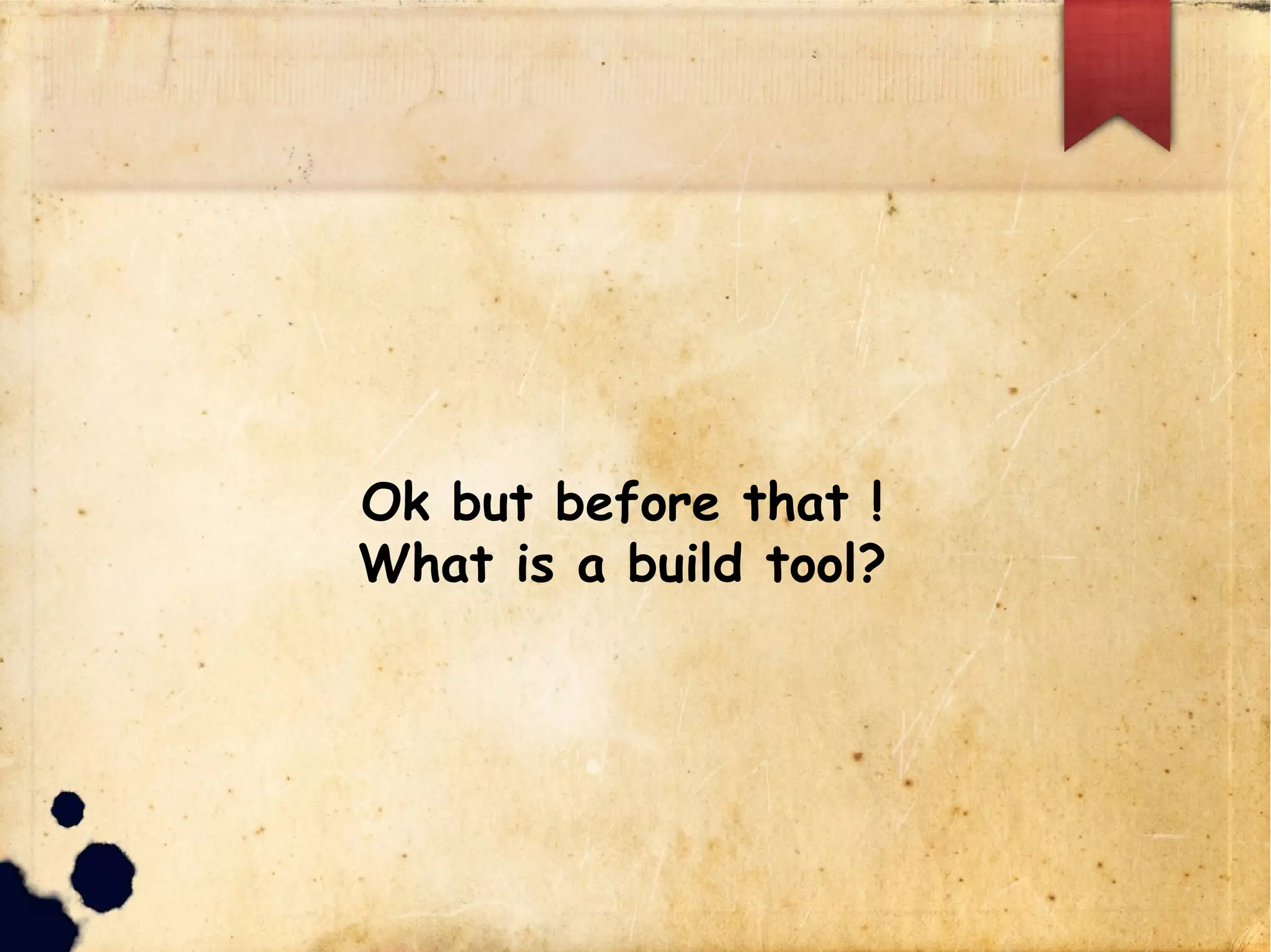 Ok but before that !
What is a build tool?
 