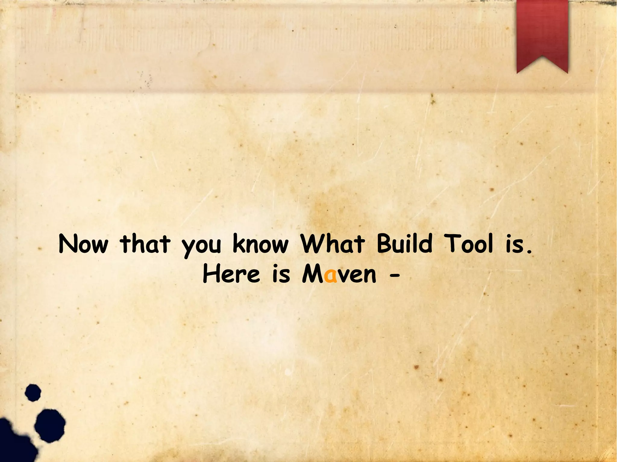 Now that you know What Build Tool is.
Here is Maven -
 