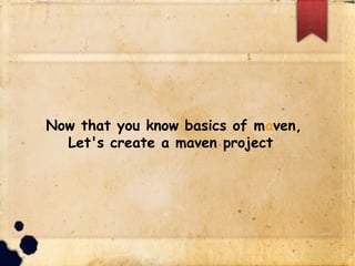 Now that you know basics of maven,
Let's create a maven project
 