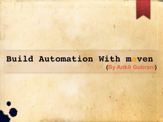 Build Automation With maven
(By Ankit Gubrani)
 