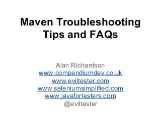 Maven Troubleshooting
Tips and FAQs
Alan Richardson
www.compendiumdev.co.uk
www.eviltester.com
www.seleniumsimplified.com
www.javafortesters.com
@eviltester
 
