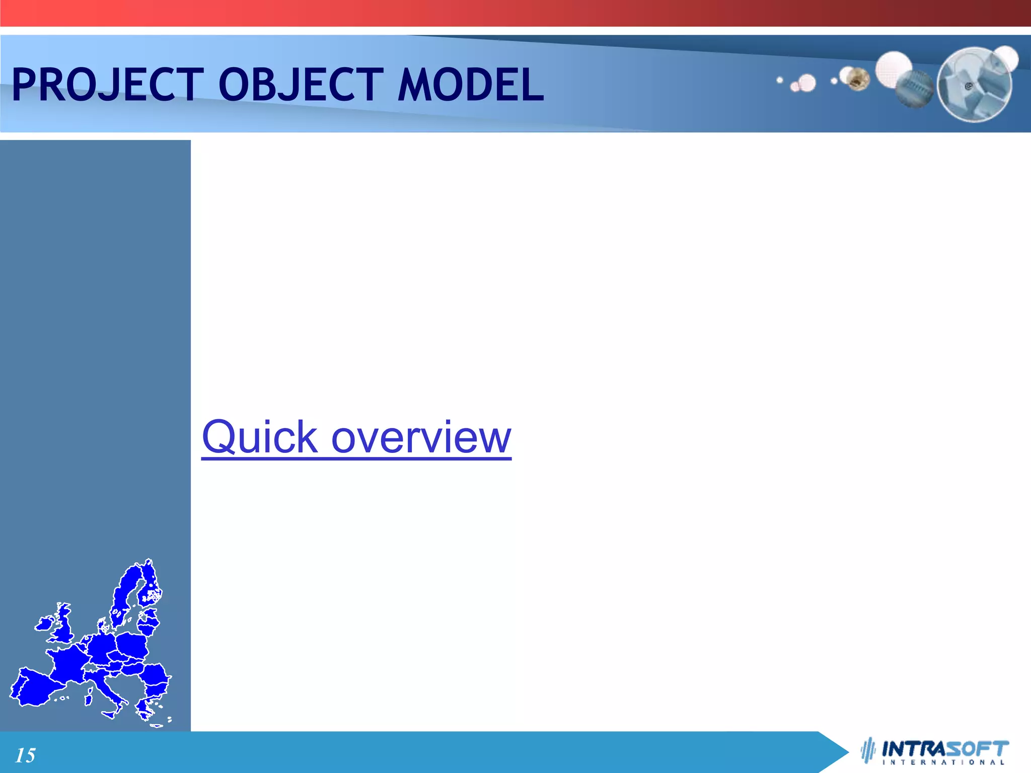 15
PROJECT OBJECT MODEL
Quick overview
 
