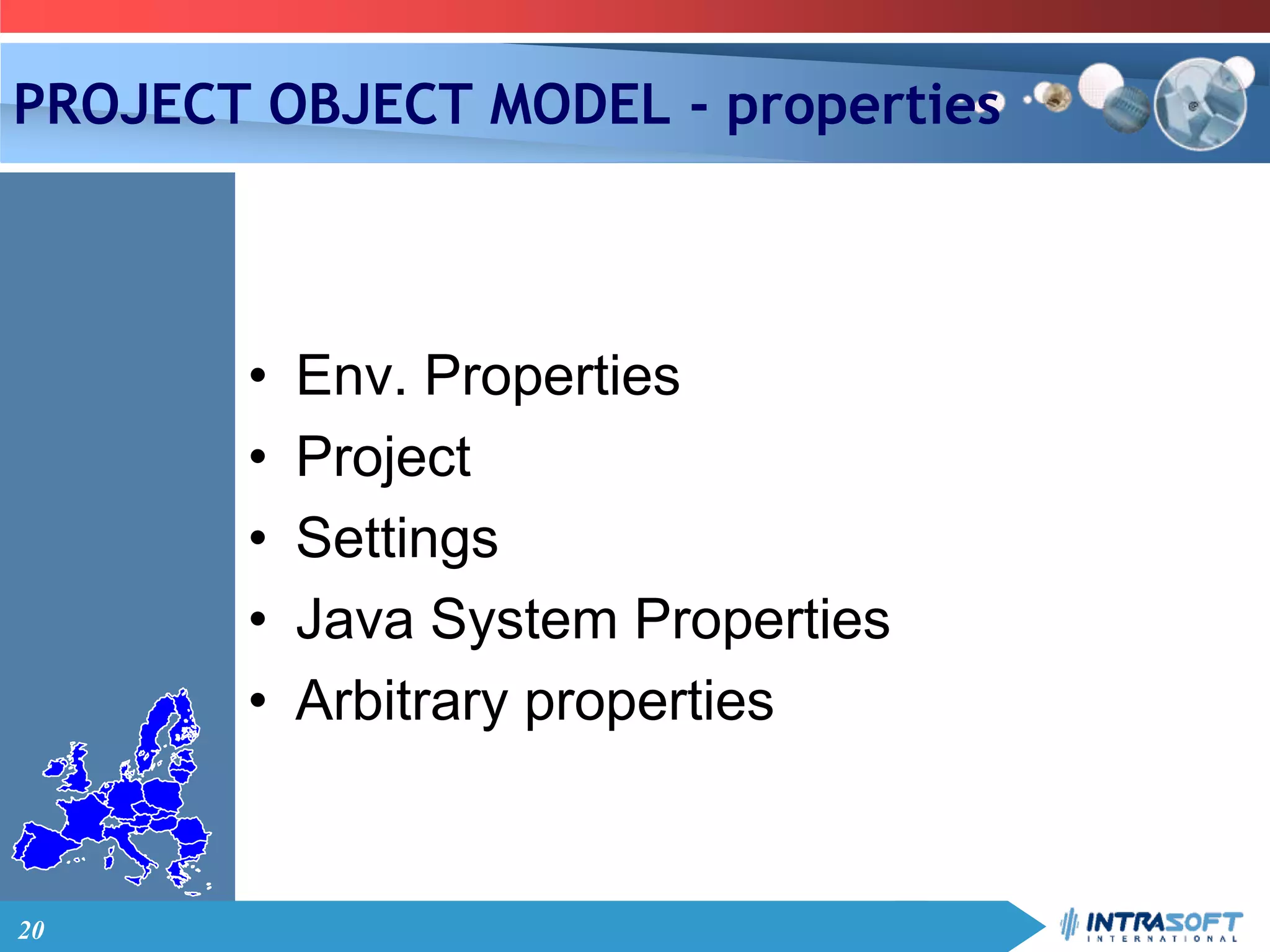 20
PROJECT OBJECT MODEL - properties
• Env. Properties
• Project
• Settings
• Java System Properties
• Arbitrary properties
 