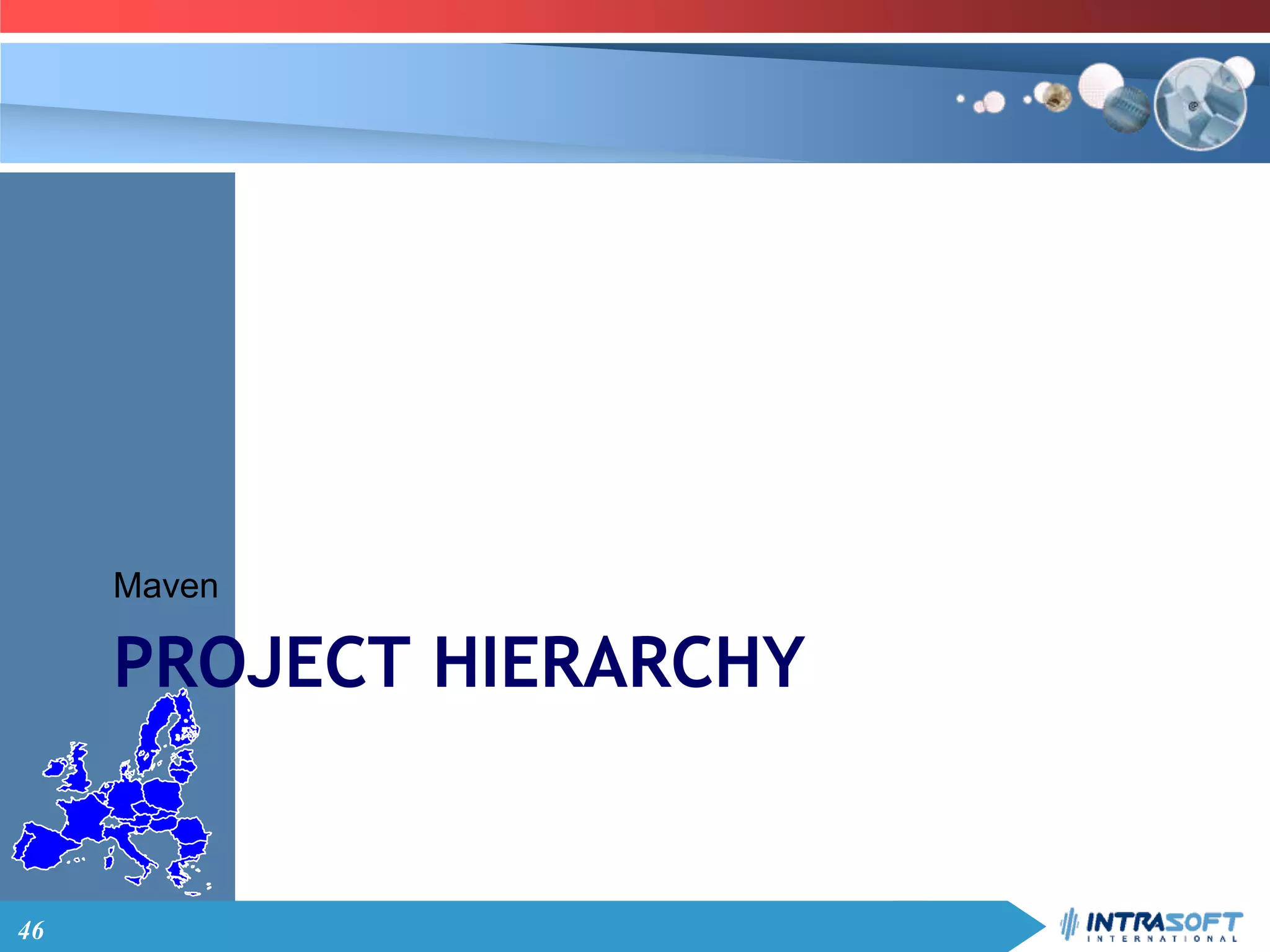 46
PROJECT HIERARCHY
Maven
 