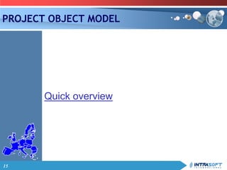 15
PROJECT OBJECT MODEL
Quick overview
 