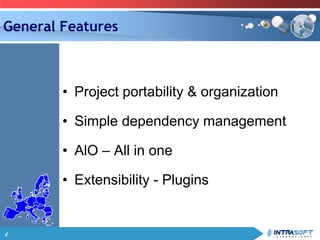 4
General Features
• Project portability & organization
• Simple dependency management
• AlO – All in one
• Extensibility - Plugins
 