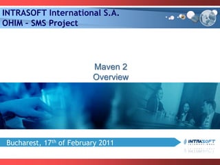 Bucharest, 17th of February 2011
INTRASOFT International S.A.
OHIM – SMS Project
Maven 2
Overview
 
