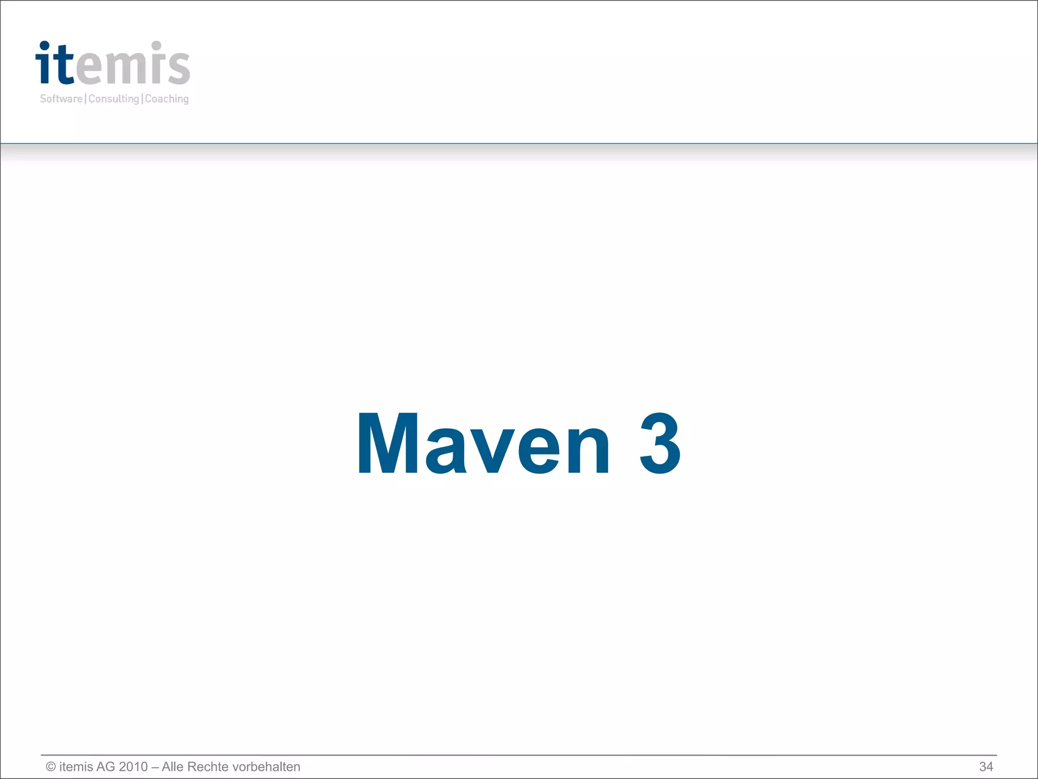 Maven 3


© itemis AG 2010 – Alle Rechte vorbehalten             34
 