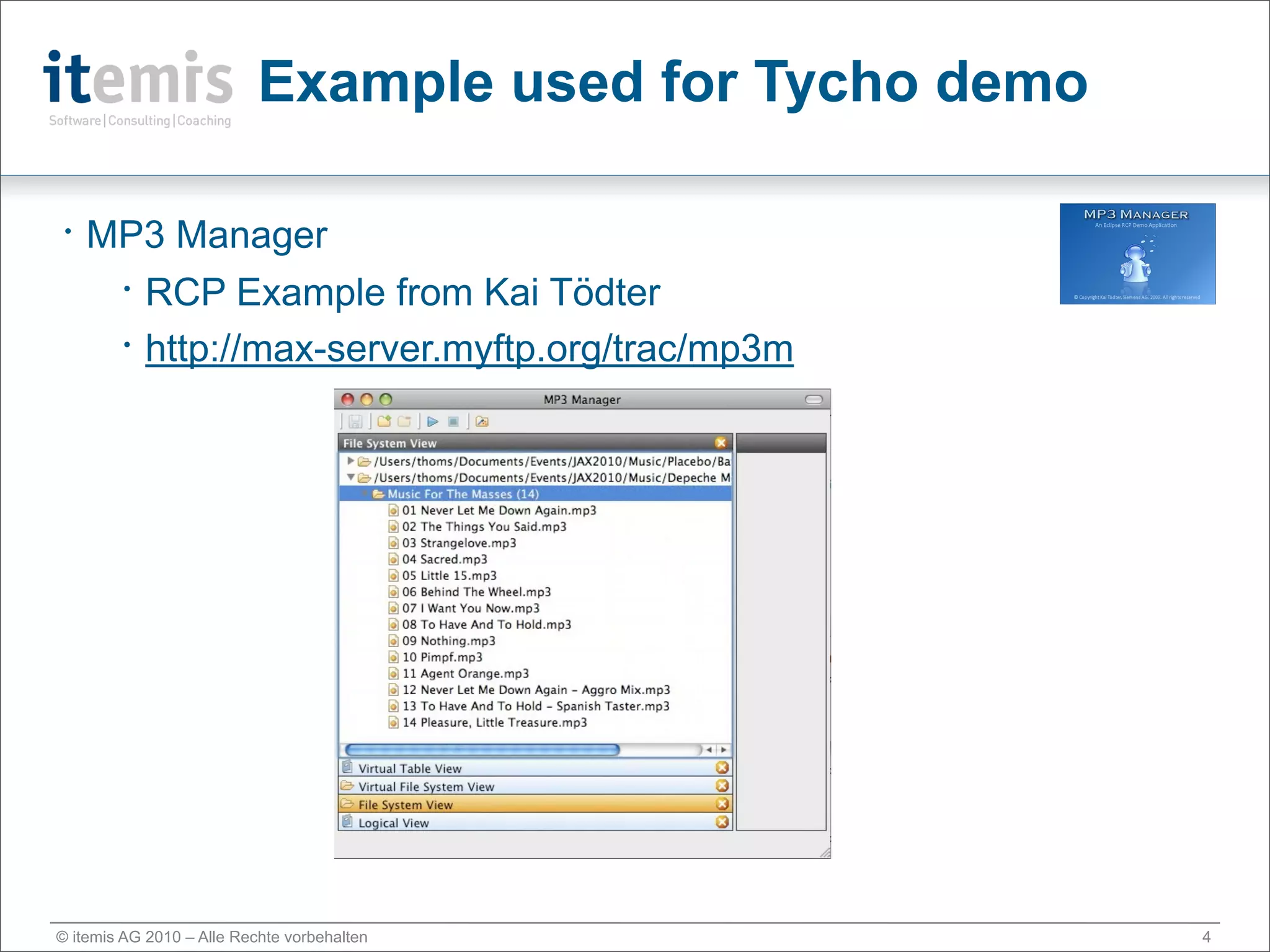 Example used for Tycho demo

•   MP3 Manager
     • RCP Example from Kai Tödter

     • http://max-server.myftp.org/trac/mp3m




© itemis AG 2010 – Alle Rechte vorbehalten               4
 