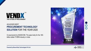 ADJUDGED BEST
PROCUREMENT TECHNOLOGY
SOLUTION FOR THE YEAR 2020
Co-sponsored by NASSCOM, The apex body for the 180-
billion-dollar IT BPM industry in India
THE FUTURE OF PROCUREMENT
Powered by MavenVista Technologies Pvt Ltd
 