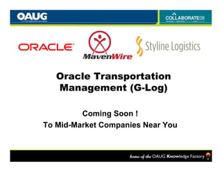 Oracle Transportation
   Management (G-Log)

         Coming Soon !
To Mid-Market Companies Near You
 