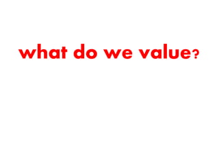 what do we value?
 