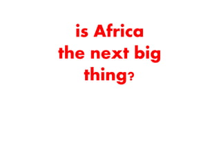 is Africa
the next big
thing?
 