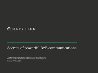 Secrets of powerful B2B communications
Enterprise Ireland eBusiness Workshop
Galway, 15th
June 2016
 