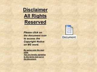 Disclaimer
All Rights
Reserved
Please click on
the document icon
to access the
Copyright Notice
on MS word.
By going onto the next
slide.
You are hereby agreeing
to the terms laid out in
the document.
 