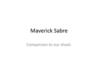 Maverick Sabre

Comparison to our shoot.
 