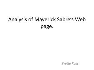 Analysis of Maverick Sabre’s Web
             page.




                      Yvette Rees
 