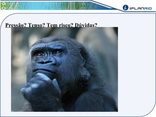 Pressão? Tenso? Tem risco? Dúvidas? 
 