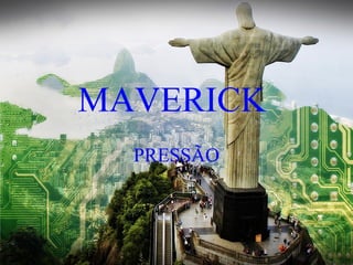 MAVERICK 
PRESSÃO 
 